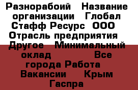 Разнорабоий › Название организации ­ Глобал Стафф Ресурс, ООО › Отрасль предприятия ­ Другое › Минимальный оклад ­ 40 000 - Все города Работа » Вакансии   . Крым,Гаспра